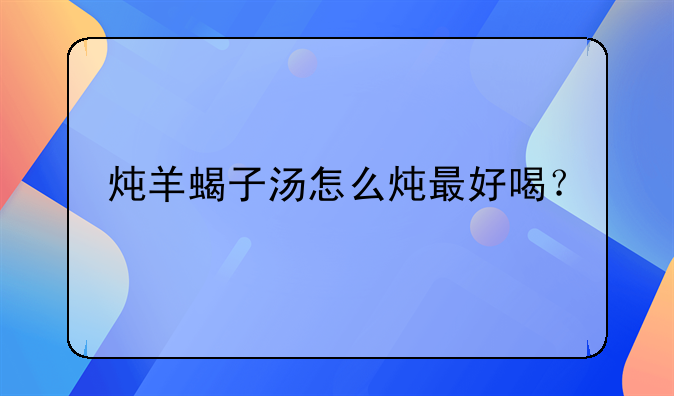 清炖羊蝎子汤的做法大全