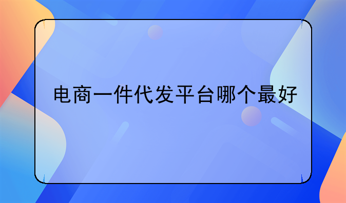 电商一件代发平台哪个最好