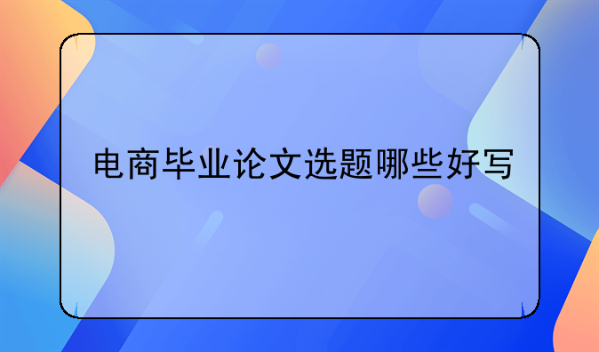 电商毕业论文选题哪些好写