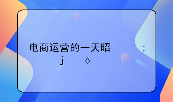 电商运营的一天是怎样的？