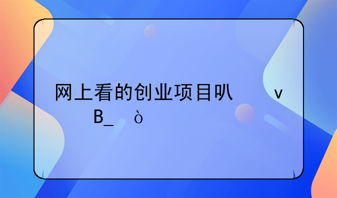 网上看的创业项目可靠吗？