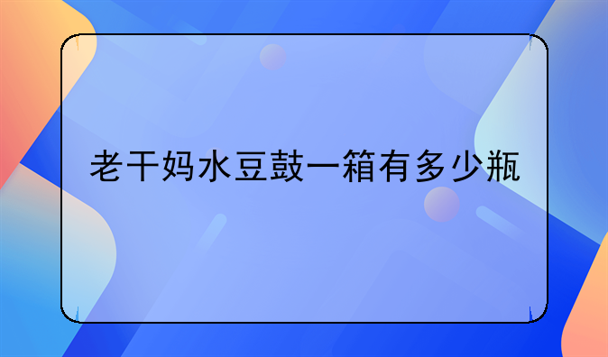 老干妈水豆鼓一箱有多少瓶