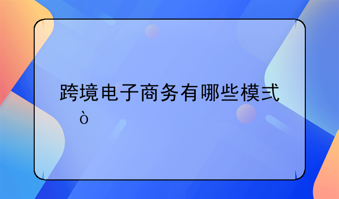 跨境电子商务有哪些模式？