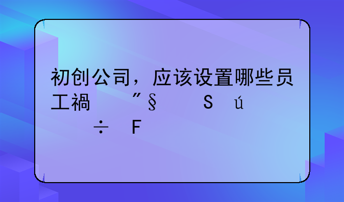 初创公司，应该设置哪些员工福利比较好呢