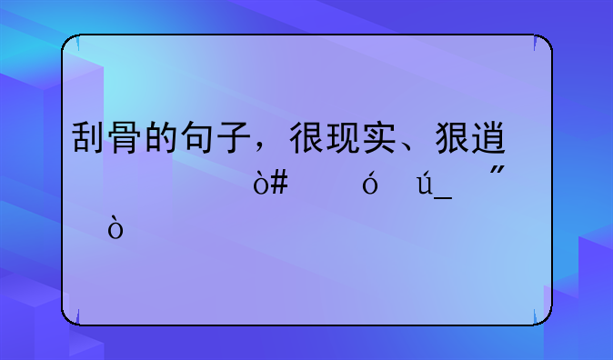 精辟死人的心情说说;刮骨的句子，很现实、狠透彻（值得分享）