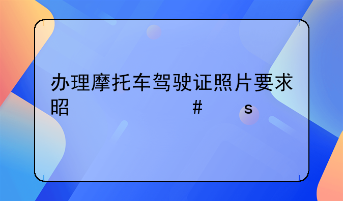 办理摩托车驾驶证照片要求是什么颜色的底