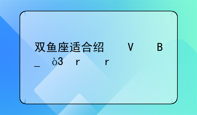 双鱼座适合经商吗，最需要扶持哪方面呢？