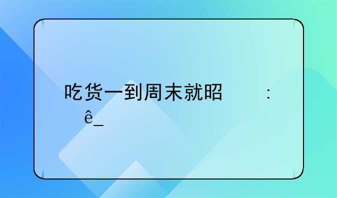 吃货一到周末就是探店打卡的心情说说集合