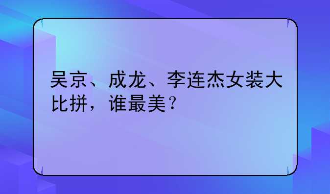 成龙扮女装是那部电影！成龙扮女装照