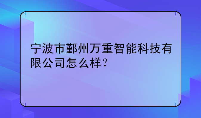 宁波市鄞州万重智能科技有限公司怎么样？