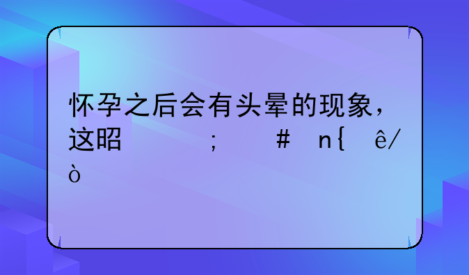 怀孕之后会有头晕的现象，这是怎么回事？