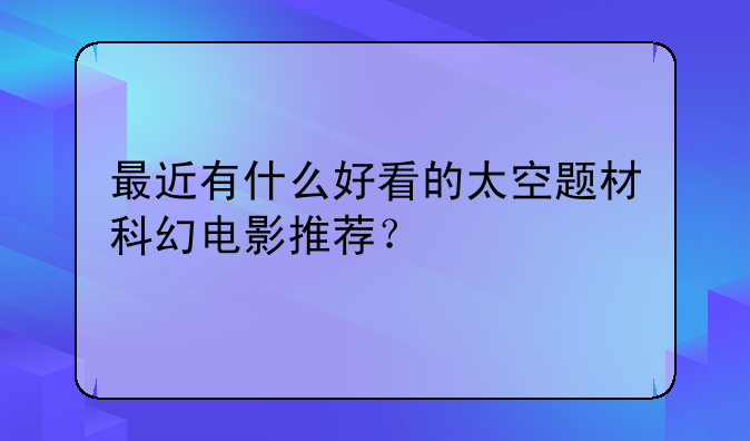 最近有什么好看的太空题材科幻电影推荐？