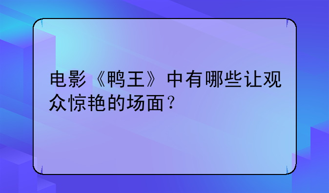 电影《鸭王》中有哪些让观众惊艳的场面？