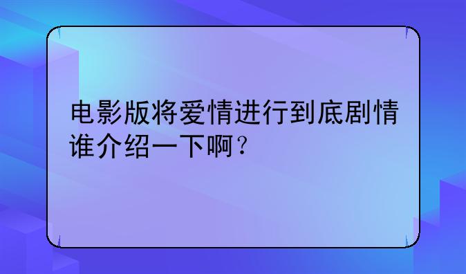 电影版将爱情进行到底剧情谁介绍一下啊？