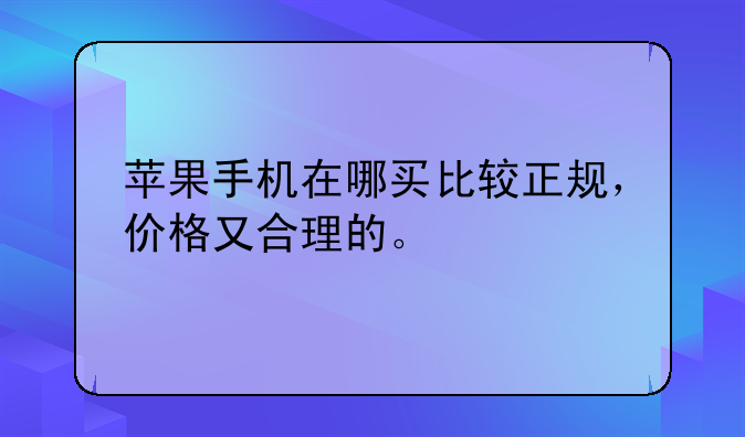 苹果官网买手机可靠吗__苹果手机在哪买比较正规，价格又合理的。