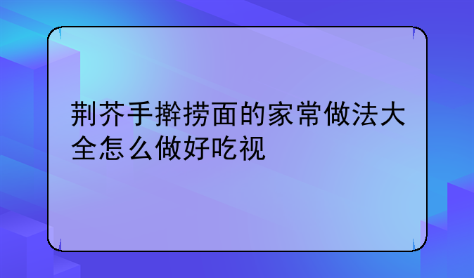 香港芝士捞面做法:荆芥手擀捞面的家常做法大全怎么做好吃视