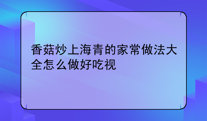 香菇炒上海青的家常做法大全怎么做好吃视