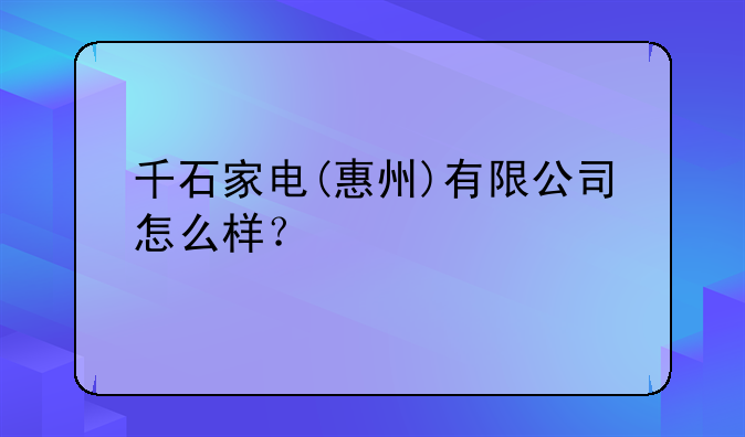 惠州家电上门费用--千石家电(惠州)有限公司怎么样？