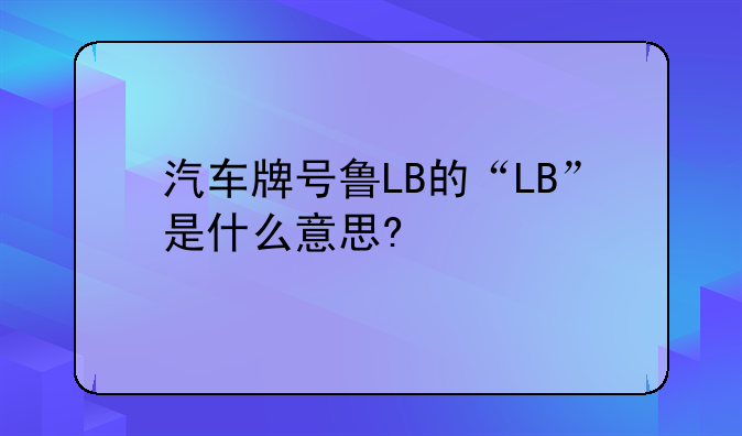 汽车牌号鲁LB的“LB”是什么意思?