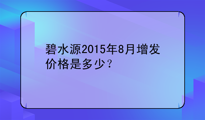 碧水源2015年8月增发价格是多少？