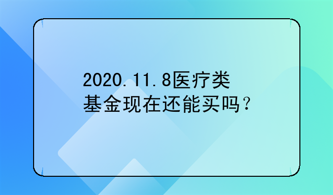 2020.11.8医疗类基金现在还能买吗？