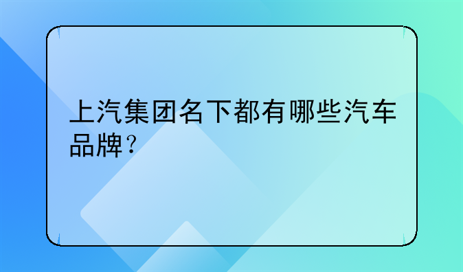 上汽集团名下都有哪些汽车品牌？