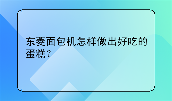 东菱面包机怎样做出好吃的蛋糕？