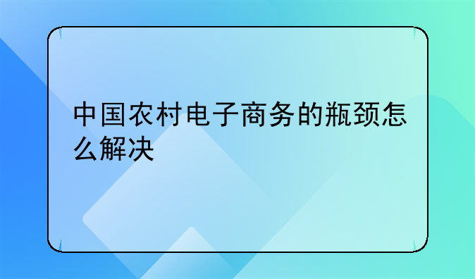 中国农村电子商务的瓶颈怎么解决