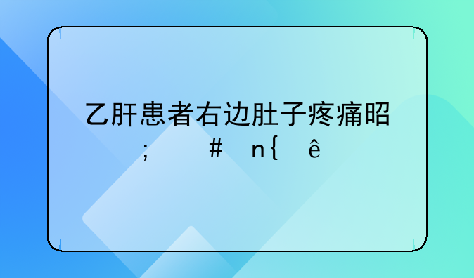 乙肝患者右边肚子疼痛是怎么回事