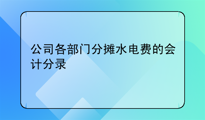 公司各部门分摊水电费的会计分录