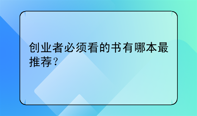 创业的人想看什么、创业者必须看的书有哪本最推荐？