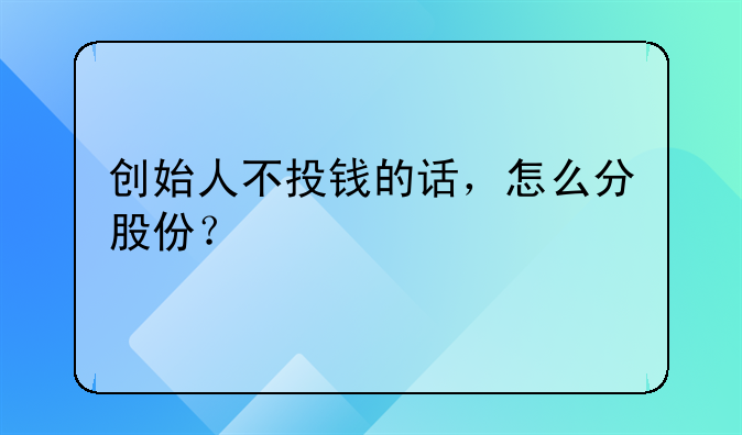 创始人不投钱的话，怎么分股份？