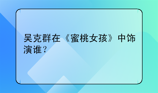 蜜桃少女电影——吴克群在《蜜桃女孩》中饰演谁？