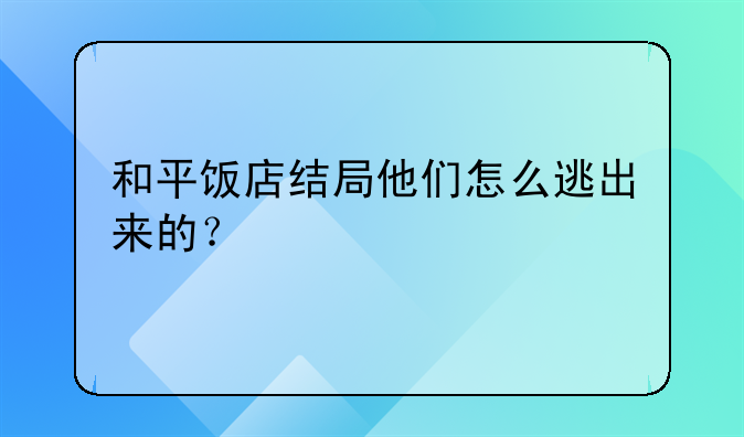 和平饭店结局他们怎么逃出来的？