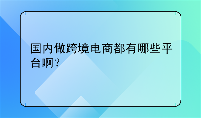 国内主要的跨境电商平台