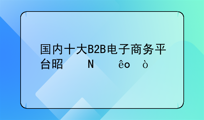 国内十大B2B电子商务平台是哪些？