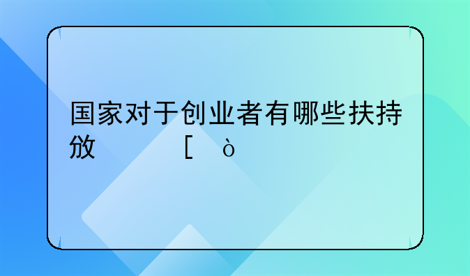 国家对于创业者有哪些扶持政策？