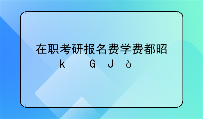 江西考研的费用 江西考研费用报名费多少钱