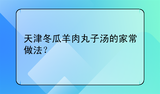 天津冬瓜羊肉丸子汤的家常做法？