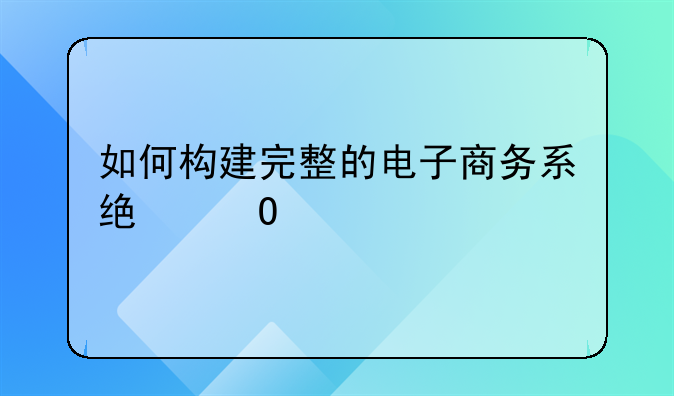 如何构建完整的电子商务系统体系