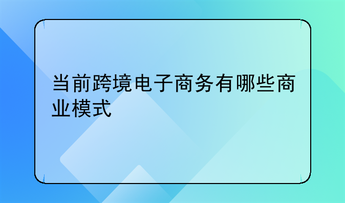 跨境电商企业模式分析——跨境电商的商业模式有哪三种