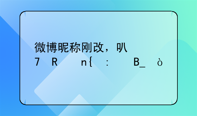 微博昵称修改几次.微博昵称刚改，可以再改回去吗！