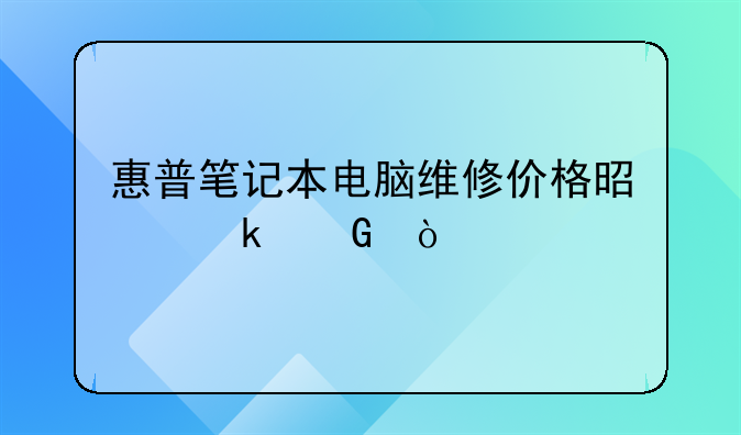 惠普笔记本电脑维修价格是多少？