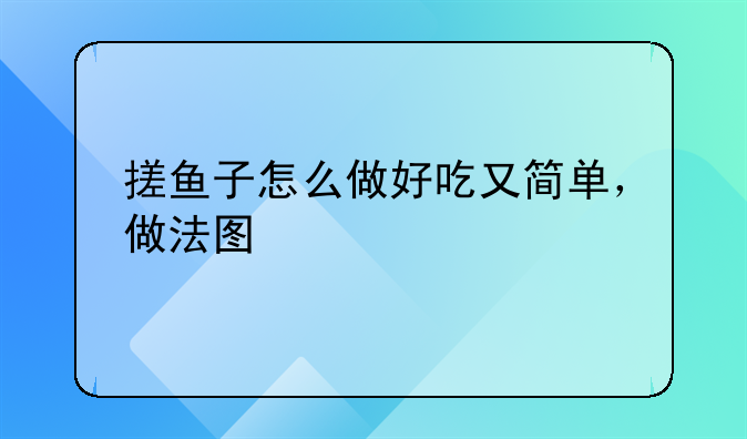 搓鱼子的菜咋做好吃~搓鱼子怎么做好吃又简单，做法图