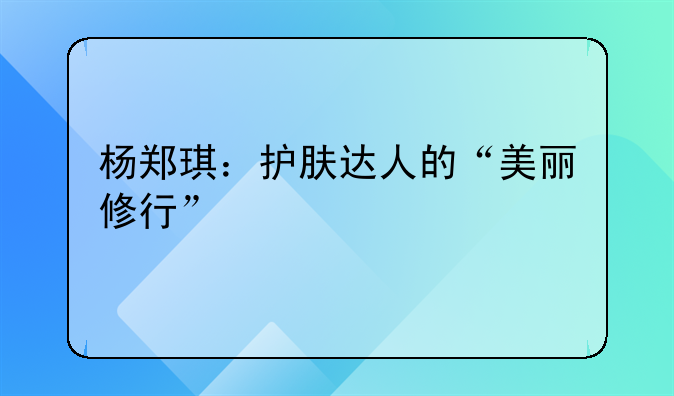 杨郑琪：护肤达人的“美丽修行”