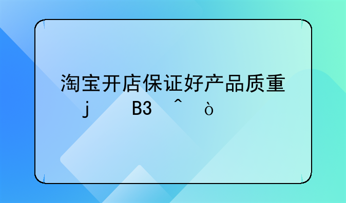 淘宝开店保证好产品质量的同时？