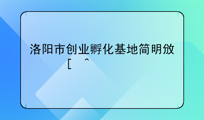 洛阳市创业孵化基地简明政策问答