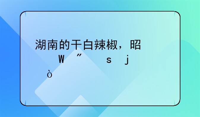 湖南的干白辣椒，是如何制作的？