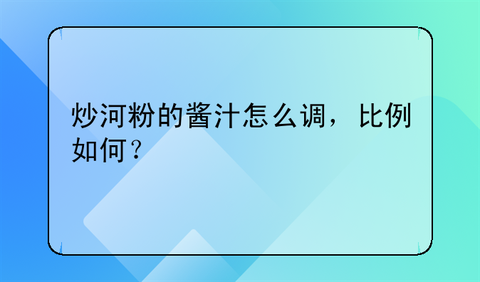 炒河粉的酱汁怎么调，比例如何？