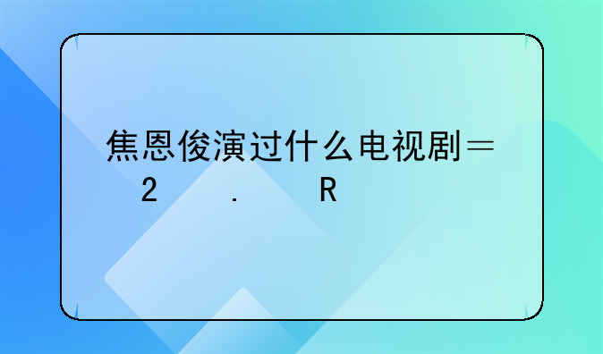 焦恩俊主演的电视剧有哪些